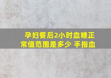 孕妇餐后2小时血糖正常值范围是多少 手指血